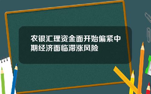 农银汇理资金面开始偏紧中期经济面临滞涨风险