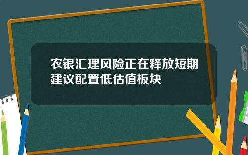 辳銀滙理風險正在釋放短期建議配置低估值板塊