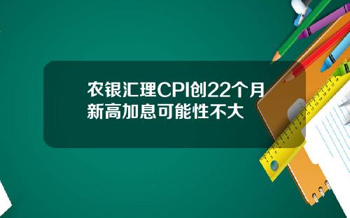 农银汇理CPI创22个月新高加息可能性不大