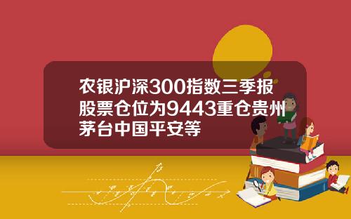 农银沪深300指数三季报股票仓位为9443重仓贵州茅台中国平安等