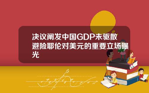决议阐发中国GDP未驱散避险耶伦对美元的重要立场曝光