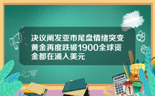 决议阐发亚市尾盘情绪突变黄金再度跌破1900全球资金都在涌入美元
