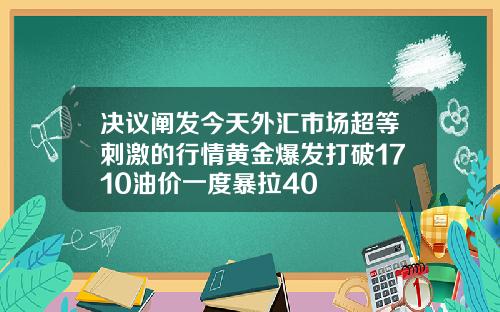 决议阐发今天外汇市场超等刺激的行情黄金爆发打破1710油价一度暴拉40