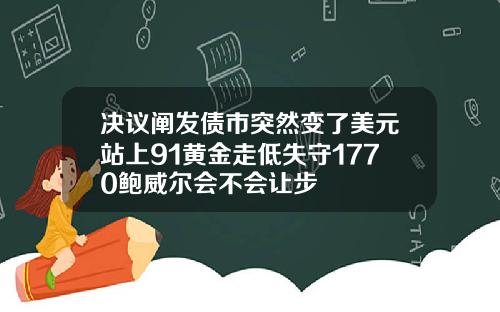 决议阐发债市突然变了美元站上91黄金走低失守1770鲍威尔会不会让步