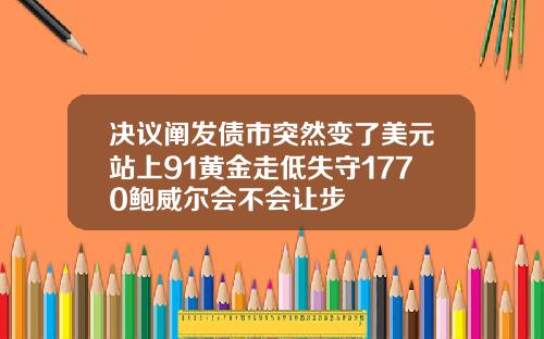 決議闡發債市突然變了美元站上91黃金走低失守1770鮑威爾會不會讓步