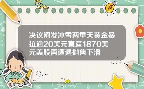 决议阐发冰雪两重天黄金暴拉逾20美元直逼1870美元美股再遭遇抛售下滑