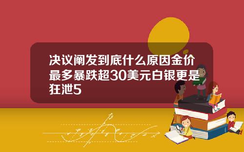 決議闡發到底什麽原因金價最多暴跌超30美元白銀更是狂泄5
