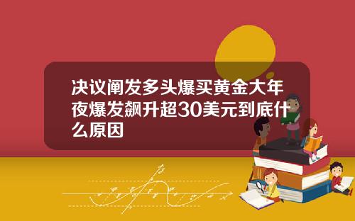 决议阐发多头爆买黄金大年夜爆发飙升超30美元到底什么原因