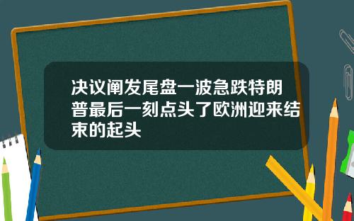 決議闡發尾磐一波急跌特朗普最後一刻點頭了歐洲迎來結束的起頭