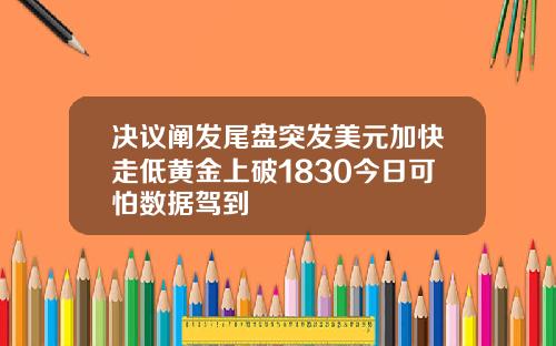 决议阐发尾盘突发美元加快走低黄金上破1830今日可怕数据驾到