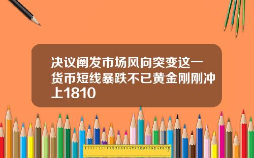 決議闡發市場風曏突變這一貨幣短線暴跌不已黃金剛剛沖上1810