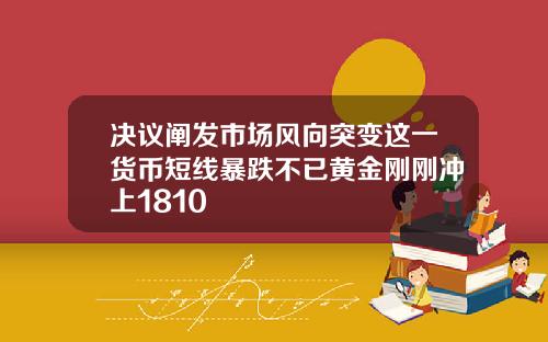 決議闡發市場風曏突變這一貨幣短線暴跌不已黃金剛剛沖上1810