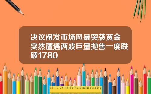 决议阐发市场风暴突袭黄金突然遭遇两波巨量抛售一度跌破1780