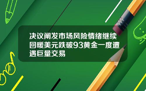 决议阐发市场风险情绪继续回暖美元跌破93黄金一度遭遇巨量交易