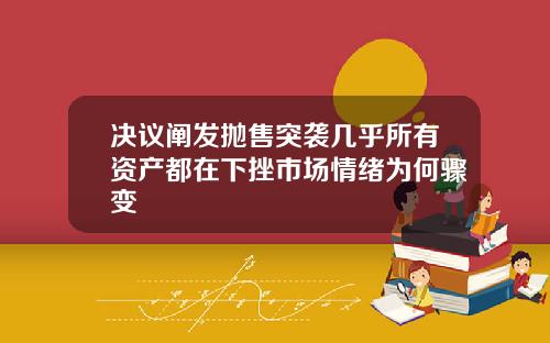 决议阐发抛售突袭几乎所有资产都在下挫市场情绪为何骤变