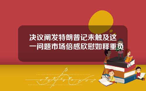 决议阐发特朗普记未触及这一问题市场倍感欣慰如释重负