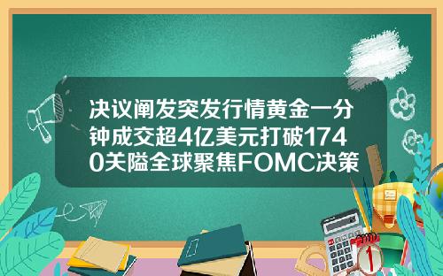 決議闡發突發行情黃金一分鍾成交超4億美元打破1740關隘全球聚焦FOMC決策