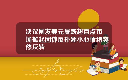 决议阐发美元暴跌超百点市场掀起团体反扑潮小心情绪突然反转