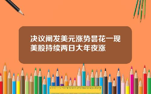 決議闡發美元漲勢曇花一現美股持續兩日大年夜漲