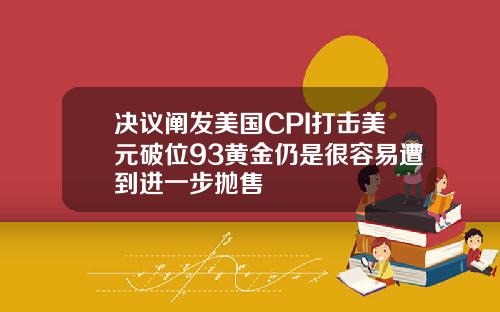 决议阐发美国CPI打击美元破位93黄金仍是很容易遭到进一步抛售