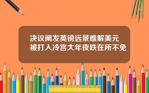 决议阐发英镑远景难解美元被打入冷宫大年夜跌在所不免