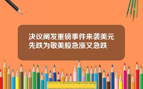 決議闡發重磅事件來襲美元先跌爲敬美股急漲又急跌