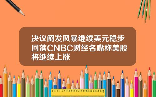决议阐发风暴继续美元稳步回落CNBC财经名嘴称美股将继续上涨