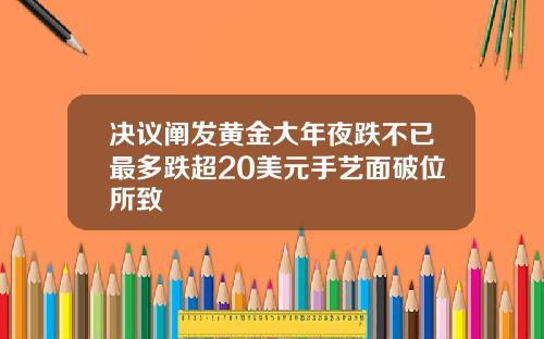 决议阐发黄金大年夜跌不已最多跌超20美元手艺面破位所致