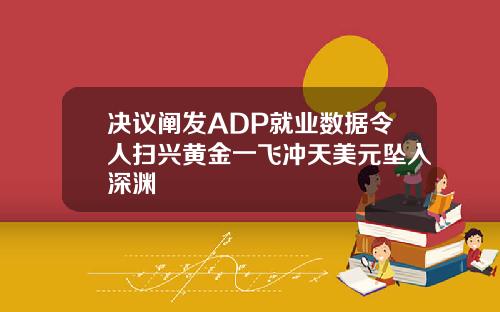 决议阐发ADP就业数据令人扫兴黄金一飞冲天美元坠入深渊