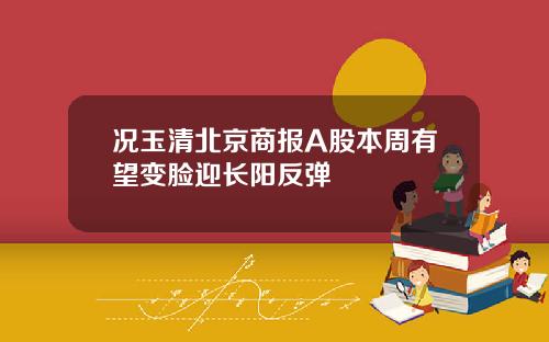 况玉清北京商报A股本周有望变脸迎长阳反弹