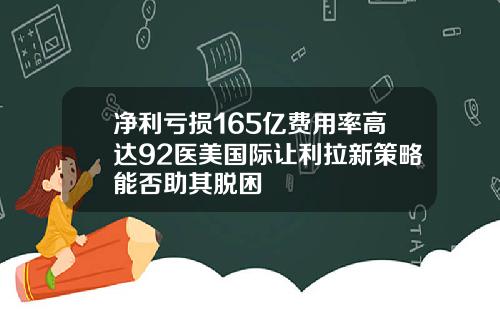 净利亏损165亿费用率高达92医美国际让利拉新策略能否助其脱困