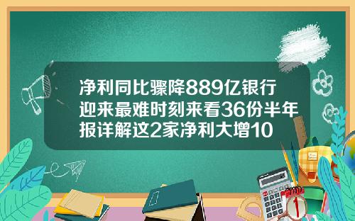 净利同比骤降889亿银行迎来最难时刻来看36份半年报详解这2家净利大增10