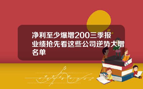 净利至少爆增200三季报业绩抢先看这些公司逆势大增名单