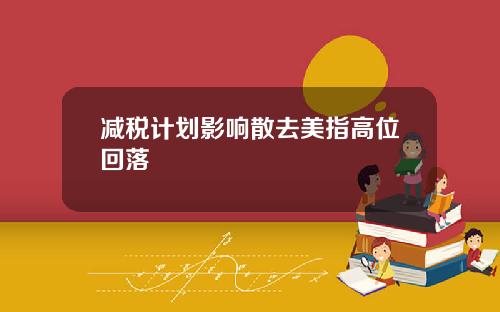 减税计划影响散去美指高位回落