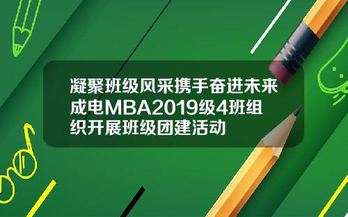 凝聚班级风采携手奋进未来成电MBA2019级4班组织开展班级团建活动