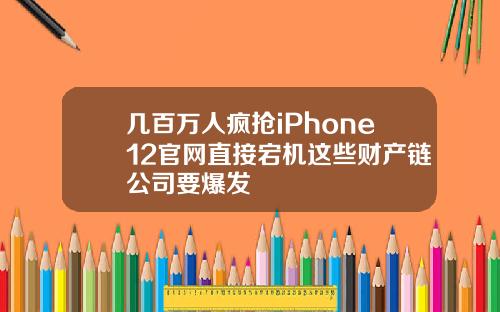 几百万人疯抢iPhone12官网直接宕机这些财产链公司要爆发