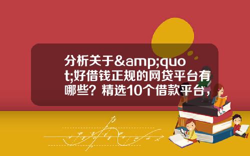 分析关于&quot;好借钱正规的网贷平台有哪些？精选10个借款平台，借钱少走弯路&quot;的词条
