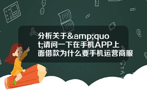 分析關於&quot;請問一下在手機APP上麪借款爲什麽要手機運營商服務密碼？&quot;的詞條