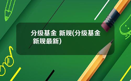 分级基金 新规(分级基金 新规最新)