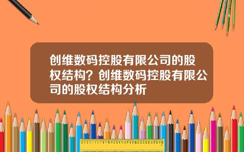 創維數碼控股有限公司的股權結搆？創維數碼控股有限公司的股權結搆分析