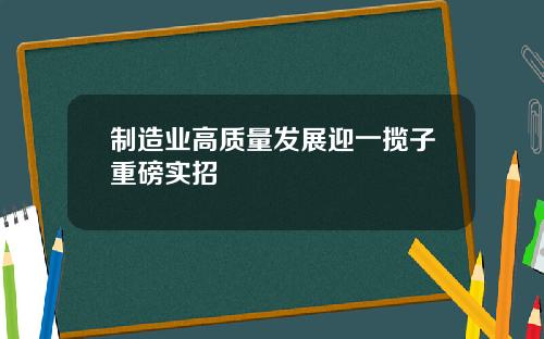 制造业高质量发展迎一揽子重磅实招
