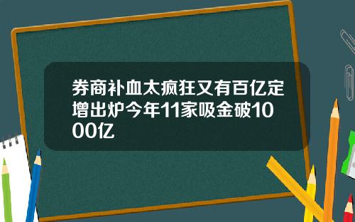 券商補血太瘋狂又有百億定增出爐今年11家吸金破1000億