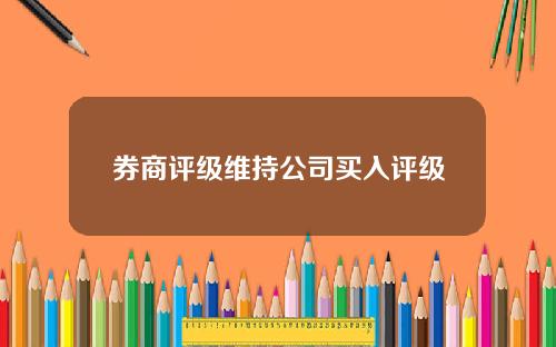 券商评级维持公司买入评级