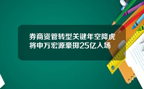券商资管转型关键年空降虎将申万宏源豪掷25亿入场