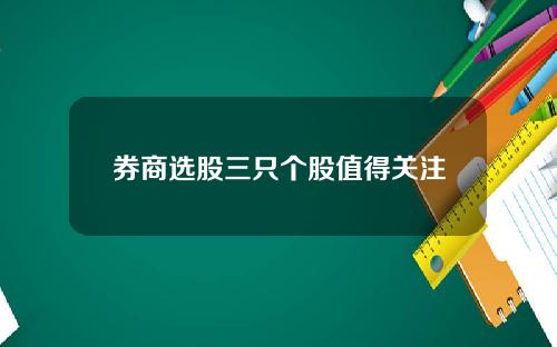 券商选股三只个股值得关注