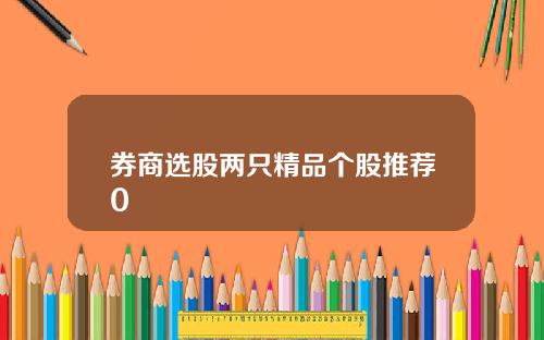 券商选股两只精品个股推荐0