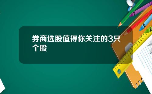 券商选股值得你关注的3只个股