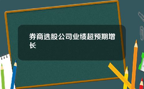 券商选股公司业绩超预期增长