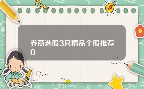 券商選股3衹精品個股推薦0