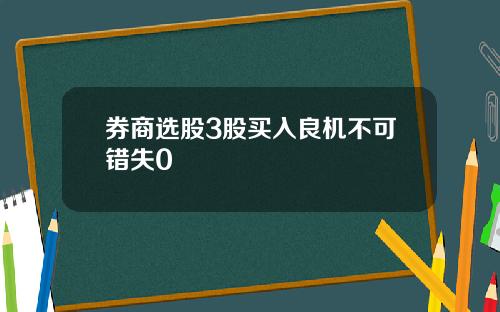 券商選股3股買入良機不可錯失0